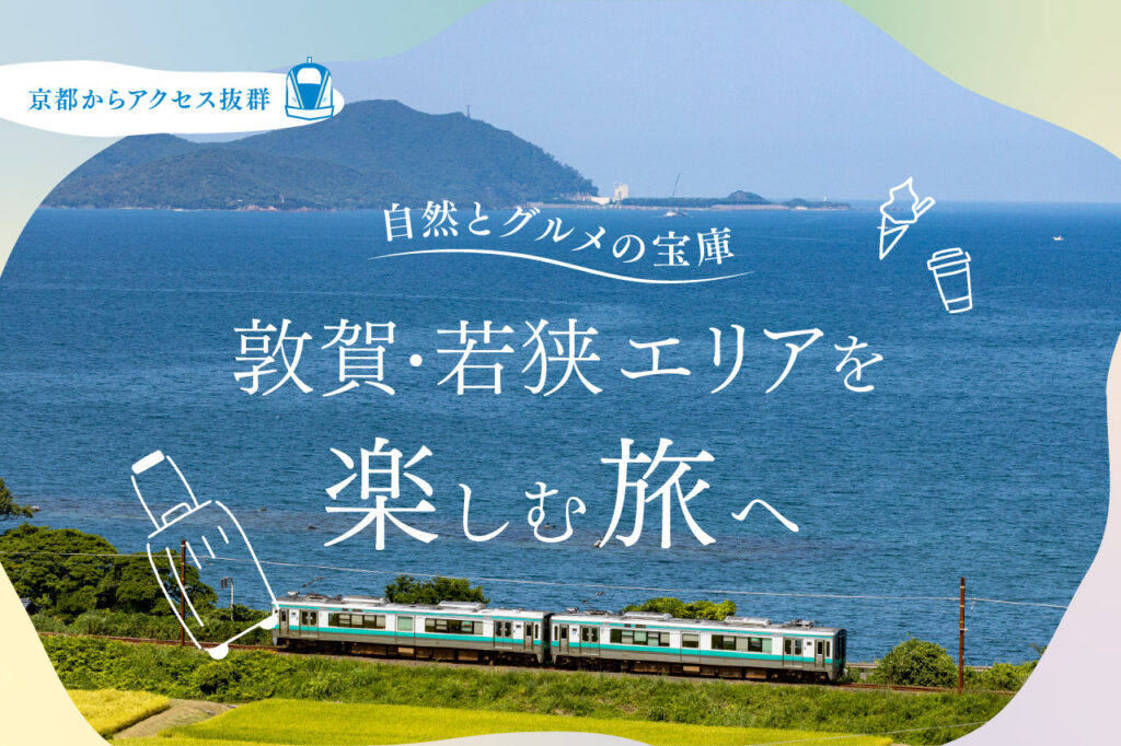 京都からアクセス抜群！自然とグルメの宝庫、敦賀・若狭エリアで過ごす休日