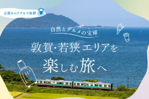 京都からアクセス抜群！自然とグルメの宝庫、敦賀・若狭エリアで過ごす休日