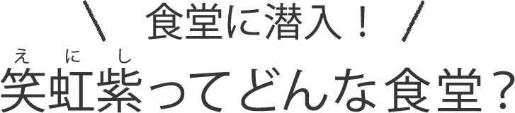 食堂に潜入！笑虹紫ってどんな食堂？