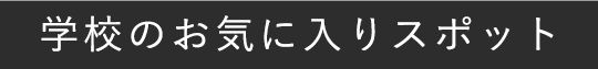 学校のお気に入りスポット