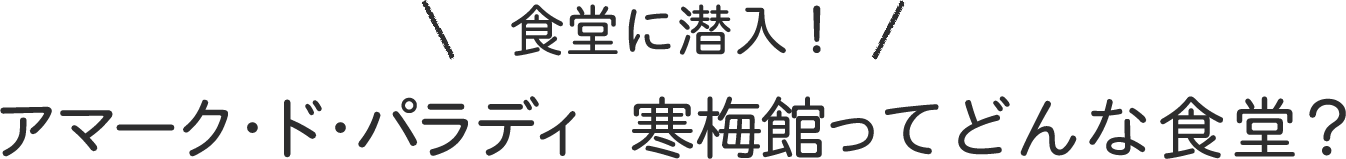 食堂に潜入！アマーク・ド・パラディ 寒梅館ってどんな食堂？