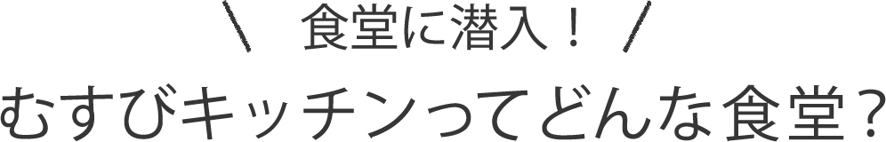 食堂に潜入！むすびキッチンってどんな食堂？