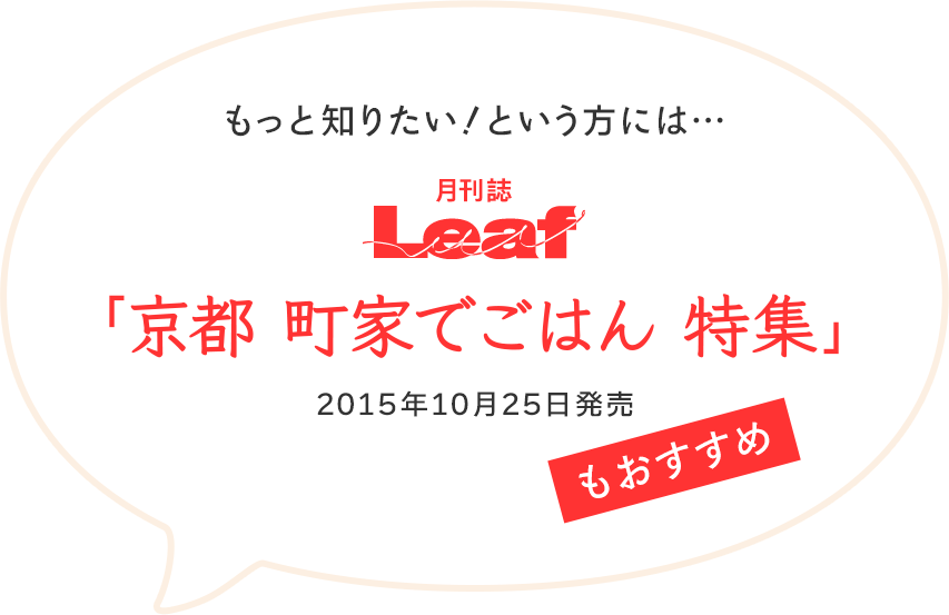 もっと知りたい！という方には、月刊誌 Leaf「京都 町家でごはん 特集」（2015年10月15日発売）もおすすめ