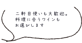 二軒目使いも大歓迎。料理に合うワインも お選びします