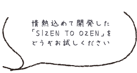 情熱込めて開発した 「SIZEN TO OZEN」を どうぞお試しください