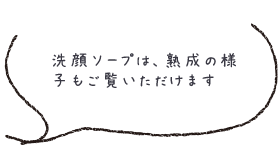 洗顔ソープは、熟成の様子もご覧いただけます