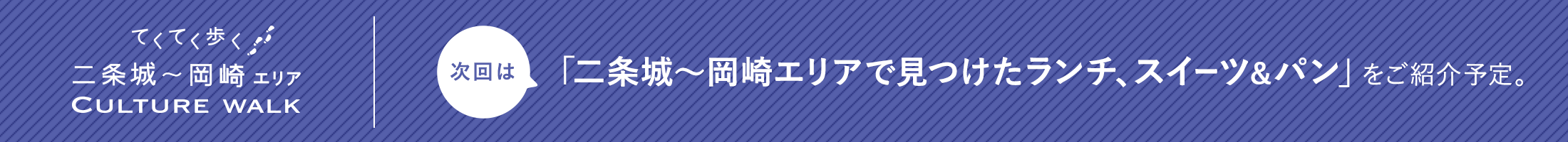 次回は「二条城～岡崎エリアで見つけたランチ、スイーツ&パン」をご紹介予定！