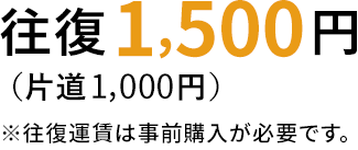 往復1,500円（片道1,000円）