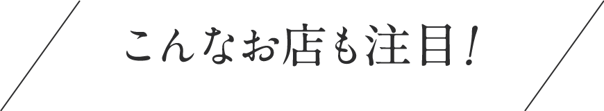 こんなお店も注目！